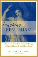 Laughing Feminism: Subversive Comedy in Frances Burney, Maria Edgeworth, and Jane Austen - Audrey Bilger