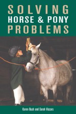Solving Horse & Pony Problems: How to Keep Your Steed Healthy and Get the Most from Your Mount - Karen Bush, Sarah Viccars