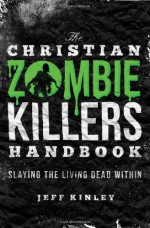 The Christian Zombie Killers Handbook: Slaying the Living Dead Within - Jeff Kinley