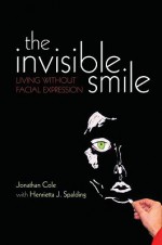 The Invisible Smile: Living Without Facial Expression - Jonathan Cole, Henrietta Spalding