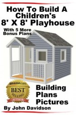 How To Build A Children's 8' x 8' Playhouse Building Plans Pictures - John Davidson