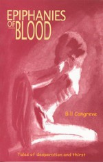 Epiphanies of Blood: Tales of Desparation and Thirst - Bill Congreve