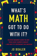 What's Math Got to Do with It?: Helping Children Learn to Love Their Least Favorite Subject--and Why It's Important for America - Jo Boaler