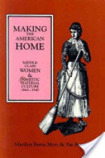 Making the American Home: Middle-Class Women and Domestic Material Culture, 1840�1940 - Marilyn Ferris Motz, Pat Browne