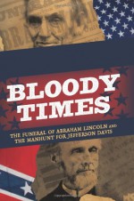 Bloody Times: The Funeral of Abraham Lincoln and the Manhunt for Jefferson Davis - James L. Swanson