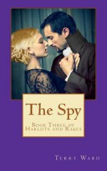 The Spy: Book Three of Harlots and Rakes - Terry Ward