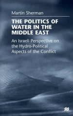 The Politics Of Water In The Middle East: An Israeli Perspective On The Hydro Political Aspects Of The Conflict - Martin Sherman