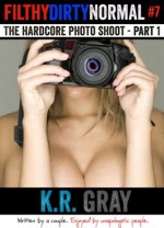 The Hardcore Photo Shoot - Part 1 (Filthy Dirty Normal episode 7) - K.R. Gray