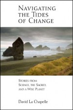 Navigating the Tides of Change: Stories from Science, the Sacred, and a Wise Planet - David La Chapelle, Joan Borysenko