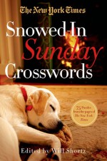 The New York Times Snowed-In Sunday Crosswords: 75 Sunday Puzzles from the Pages of The New York Times - The New York Times, Will Shortz