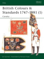 British Colours & Standards 1747-1881 (1): Cavalry - Ian Sumner, Richard Hook