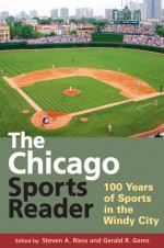 The Chicago Sports Reader: 100 Years of Sports in the Windy City - Steven A. Riess, Gerald R. Gems