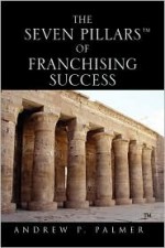 The Seven Pillars of Franchising Success - Andrew Palmer, Matthew Hurley, Timothy Howes, Van Smick