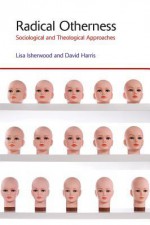 Radical Otherness: Sociological and Theological Approaches - David Harris, Lisa Isherwood