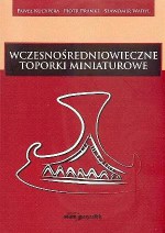 Wczesnośredniowieczne toporki miniaturowe - Sławomir Wadyl, Paweł Kucypera, Piotr Pranke