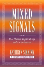 Mixed Signals: U.S. Human Rights Policy and Latin America - Kathryn Sikkink