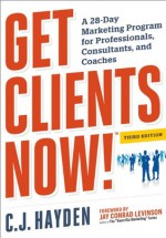 Get Clients Now! (TM): A 28-Day Marketing Program for Professionals, Consultants, and Coaches - C.J. Hayden, Jay Conrad Levinson