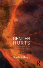 Gender Hurts: A Feminist Analysis of the Politics of Transgenderism - Sheila Jeffreys, Lorene Gottschalk