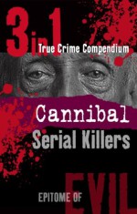 Cannibal Serial Killers (3-in-1 True Crime Compendium) (Epitome of Evil) - Phil Clarke