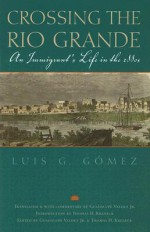 Crossing the Rio Grande: An Immigrant's Life in the 1880s - Luis G. Gomez, Thomas H. Kreneck, Guadalupe Valdez