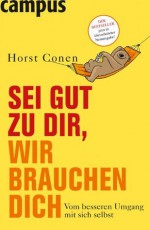 Sei gut zu dir, wir brauchen dich: Vom besseren Umgang mit sich selbst (German Edition) - Horst Conen