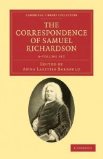 The Correspondence of Samuel Richardson 6 Volume Set: Author of Pamela, Clarissa, and Sir Charles Grandison - Samuel Richardson, Anna Laetitia Barbauld