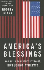 America's Blessings: How Religion Benefits Everyone, Including Atheists - Rodney Stark