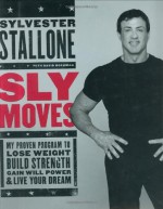 Sly Moves : My Proven Program to Lose Weight, Build Strength, Gain Will Power, and Live your Dream - Sylvester Stallone