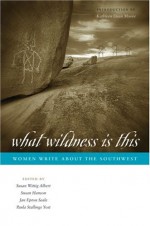 What Wildness Is This: Women Write about the Southwest - Susan Wittig Albert, Jan Seale, Susan Hanson