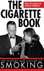 The Cigarette Book: The History and Culture of Smoking - Chrisl Harrald, Fletcher Watkins