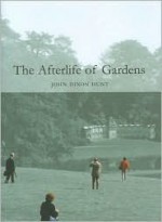 The Afterlife of Gardens - John Dixon Hunt