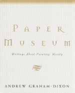 Paper Museum: Writings About Painting, Mostly - Andrew Graham-Dixon