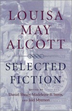 Louisa May Alcott: Selected Fiction - Louisa May Alcott, Madeleine B. Stern, Joel Myerson, Daniel Shealy