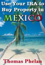 Use Your IRA to Buy Property in Mexico (Wise Investments) - Thomas Phelan, George Puckett, Argentina Puckett