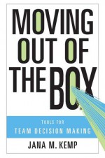 Moving Out of the Box: Tools for Team Decision Making - Jana Kemp