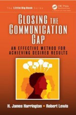 Closing the Communication Gap: An Effective Method for Achieving Desired Results - H. James Harrington, Robert Lewis