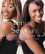 Venus and Serena: Serving From The Hip: 10 Rules for Living, Loving, and Winning - Serena Williams, Venus Williams, Hilary Beard Author