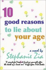 Ten Good Reasons to Lie about Your Age - Stephanie Zia