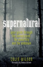 Supernatural: Your Guide Through the Unexplained, the Unearthly and the Unknown - Colin Wilson, Damon Wilson