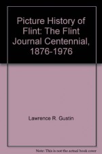 Picture History of Flint: The Flint Journal Centennial, 1876-1976 - Lawrence R. Gustin