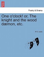 One O'Clock! Or, the Knight and the Wood D Mon, Etc - Matthew Gregory Lewis