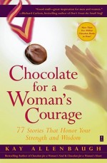 Chocolate for a Woman's Courage: 77 Stories That Honor Your Strength and Wisdom - Kay Allenbaugh