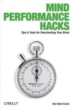 Mind Performance Hacks: Tips & Tools for Overclocking Your Brain - Ron Hale-Evans