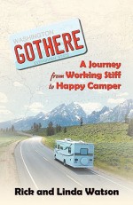 Gothere: A Journey from Working Stiff to Happy Camper - Linda Watson, Rick Watson