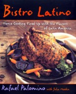 Bistro Latino: Home Cooking Fired Up With the Flavors of Latin America - Rafael Palomino, Julia Moskin