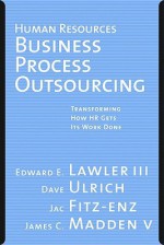 Human Resources Business Process Outsourcing: Transforming How HR Gets Its Work Done - Edward E. Lawler III, Dave Ulrich