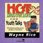 Hot Illustrations for Youth Talks: 100 Attention-Getting Stories, Parables, and Anecdotes - Wayne Rice