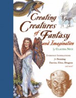 Creating Creatures of Fantasy and Imagination: Everyday Inspirations for Painting Faeries, Elves, Dragons and More! - Claudia Nice, Nice