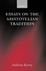 Essays on the Aristotelian Tradition - Anthony Kenny