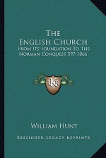 The English Church: From Its Foundation to the Norman Conquest 597-1066 - William Hunt